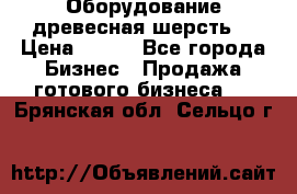 Оборудование древесная шерсть  › Цена ­ 100 - Все города Бизнес » Продажа готового бизнеса   . Брянская обл.,Сельцо г.